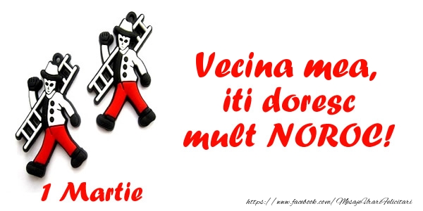 Felicitari de 1 Martie pentru Vecina - Vecina mea iti doresc mult NOROC!