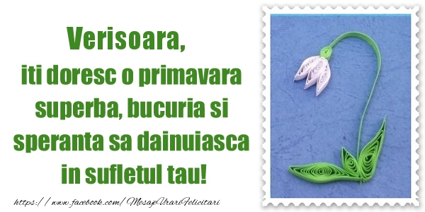 Felicitari de 1 Martie pentru Verisoara - Verisoara iti doresc o primavara superba, bucuria si  speranta sa dainuiasca in sufletul tau!