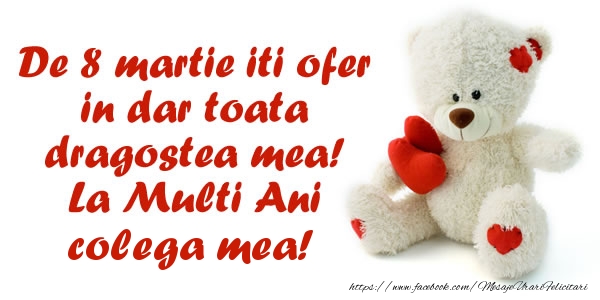 Felicitari de 8 Martie pentru Colega - De 8 martie iti ofer in dar toata dragostea mea! La Multi Ani colega mea!