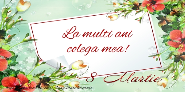 Felicitari de 8 Martie pentru Colega - La multi ani colega mea! de 8 Martie