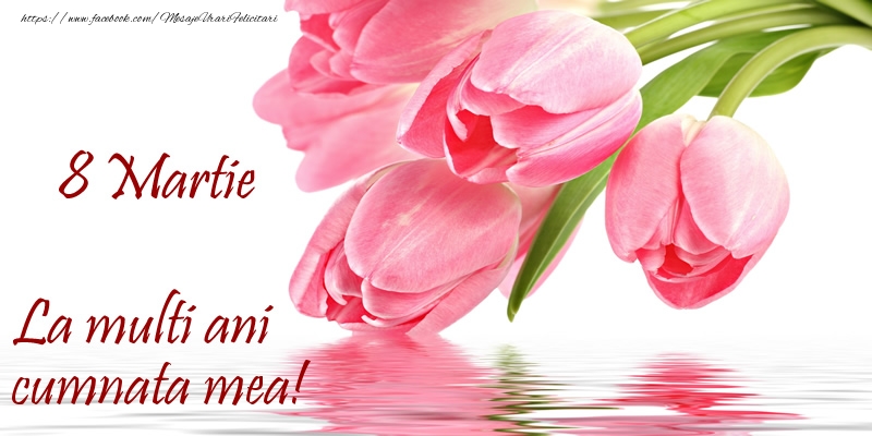 Felicitari de 8 Martie pentru Cumnata - La multi ani cumnata mea! de 8 Martie