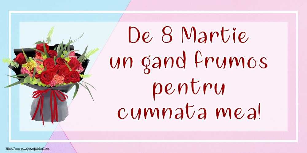 Felicitari de 8 Martie pentru Cumnata - De 8 Martie un gand frumos pentru cumnata mea!