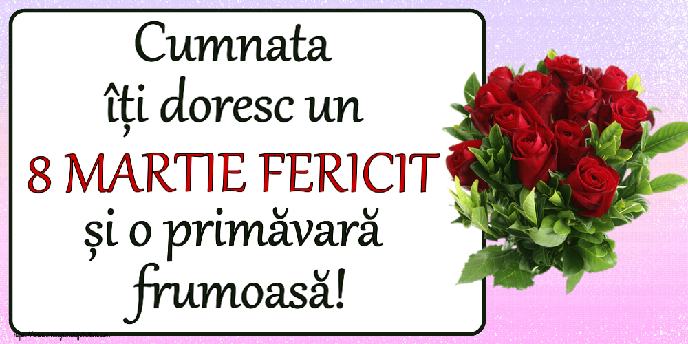 Felicitari de 8 Martie pentru Cumnata - Cumnata îți doresc un 8 MARTIE FERICIT și o primăvară frumoasă! ~ trandafiri roșii