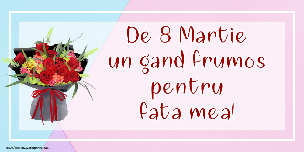 Felicitari de 8 Martie pentru Fata - De 8 Martie un gand frumos pentru fata mea!