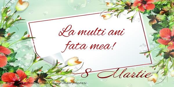 Felicitari de 8 Martie pentru Fata - La multi ani fata mea! de 8 Martie
