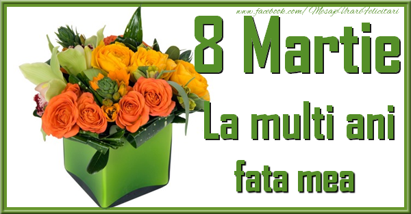 Felicitari de 8 Martie pentru Fata - 8 Martie. La multi ani fata mea