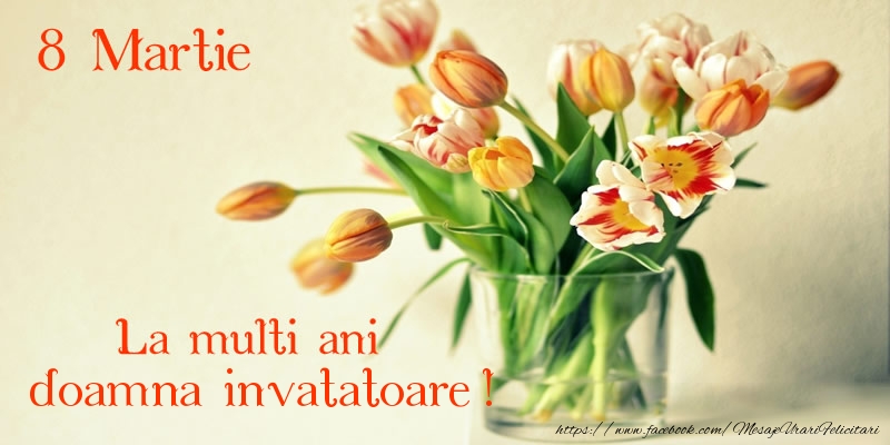 Felicitari de 8 Martie pentru Invatatoare - La multi ani doamna invatatoare! 8 Martie