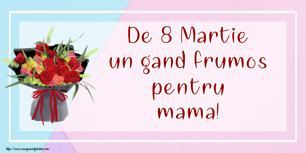 Felicitari de 8 Martie pentru Mama - De 8 Martie un gand frumos pentru mama!