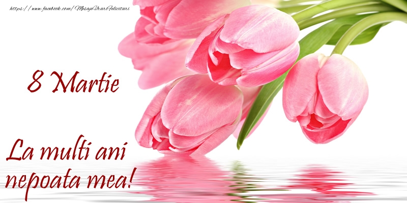 Felicitari de 8 Martie pentru Nepoata - La multi ani nepoata mea! de 8 Martie