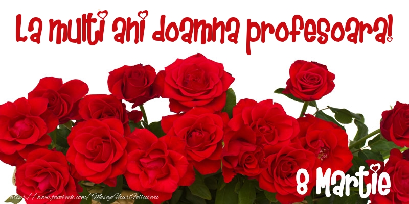 Felicitari de 8 Martie pentru Profesoara - La multi ani doamna profesoara! 8 Martie