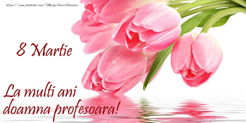 Felicitari de 8 Martie pentru Profesoara - La multi ani doamna profesoara! de 8 Martie