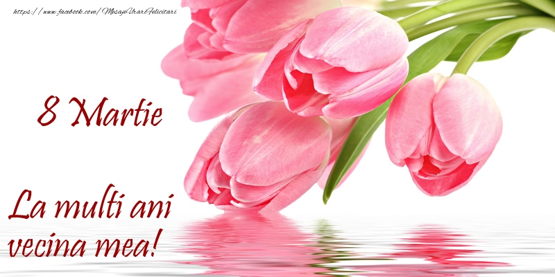 Felicitari de 8 Martie pentru Vecina - La multi ani vecina mea! de 8 Martie