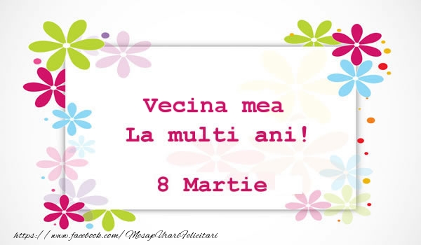 Felicitari de 8 Martie pentru Vecina - Vecina mea La multi ani! 8 martie