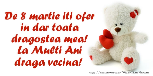 Felicitari de 8 Martie pentru Vecina - De 8 martie iti ofer in dar toata dragostea mea! La Multi Ani draga vecina!