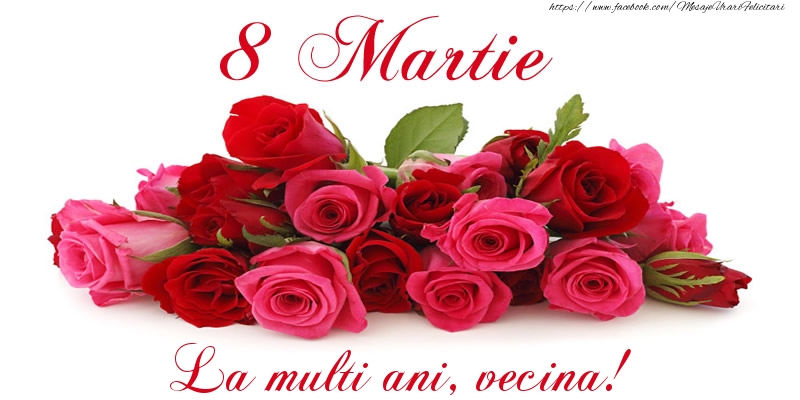 8 Martie Felicitare cu trandafiri de 8 Martie La multi ani, vecina!