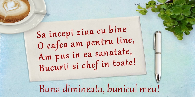 Felicitari de buna dimineata pentru Bunic - Sa incepi ziua cu bine O cafea am pentru tine, Am pus in ea sanatate, Bucurii si chef in toate! Buna dimineata bunicul meu!