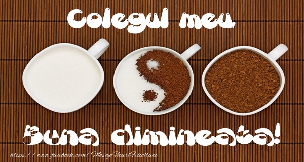 Felicitari de buna dimineata pentru Coleg - Colegul meu Buna dimineata!