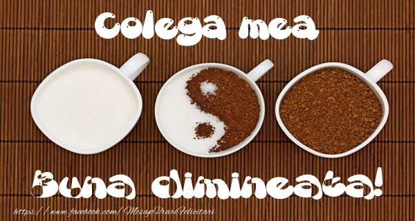 Felicitari de buna dimineata pentru Colega - Colega mea Buna dimineata!