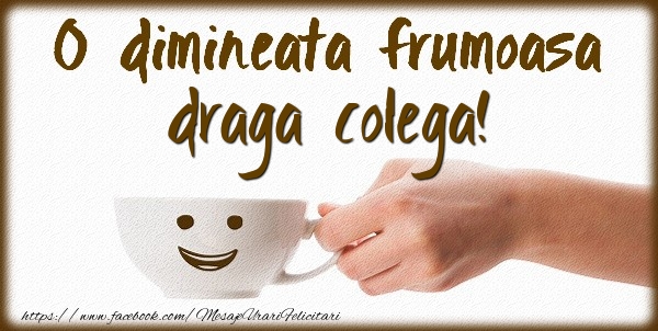 Felicitari de buna dimineata pentru Colega - O dimineata frumoasa draga colega!