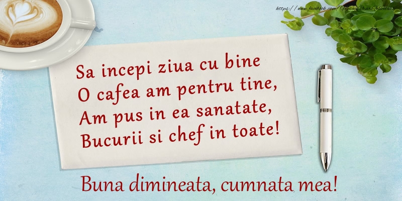 Felicitari de buna dimineata pentru Cumnata - Sa incepi ziua cu bine O cafea am pentru tine, Am pus in ea sanatate, Bucurii si chef in toate! Buna dimineata cumnata mea!