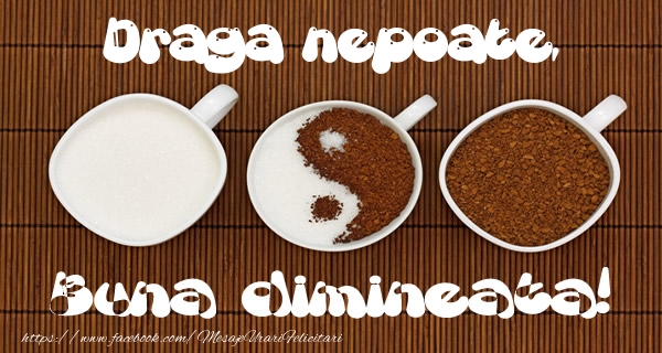 Felicitari de buna dimineata pentru Nepot - Draga nepoate Buna dimineata!