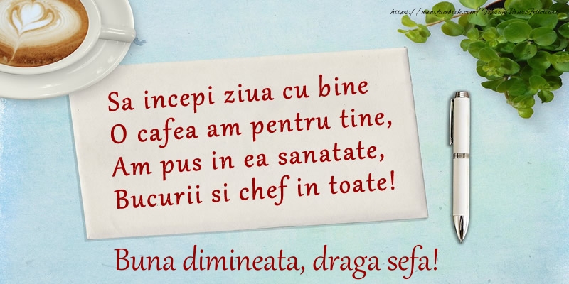 Felicitari de buna dimineata pentru Sefa - Sa incepi ziua cu bine O cafea am pentru tine, Am pus in ea sanatate, Bucurii si chef in toate! Buna dimineata draga sefa!