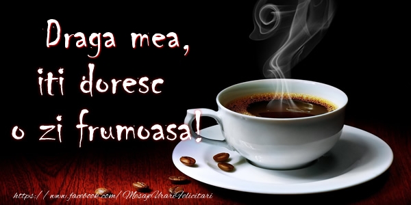 Buna dimineata Draga mea iti doresc o zi frumoasa!