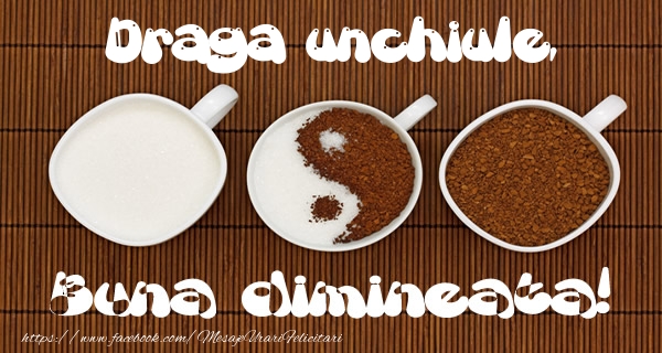 Felicitari de buna dimineata pentru Unchi - Draga unchiule Buna dimineata!