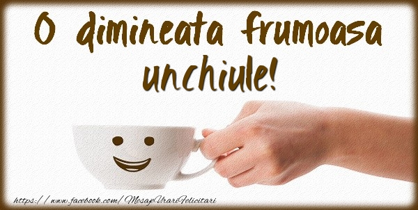 Felicitari de buna dimineata pentru Unchi - O dimineata frumoasa unchiule!