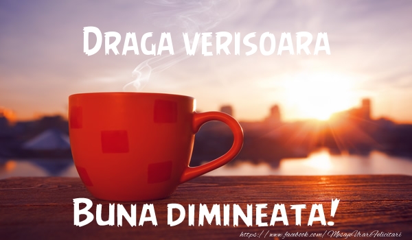 Felicitari de buna dimineata pentru Verisoara - Draga verisoara Buna dimineata!