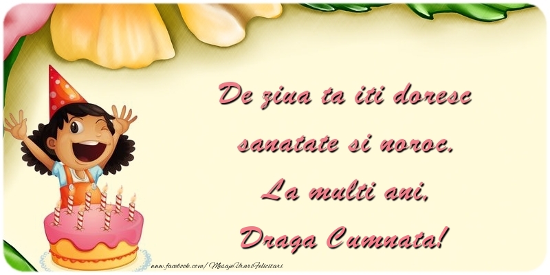 Felicitari pentru copii pentru Cumnata - De ziua ta iti doresc sanatate si noroc. La multi ani, draga cumnata