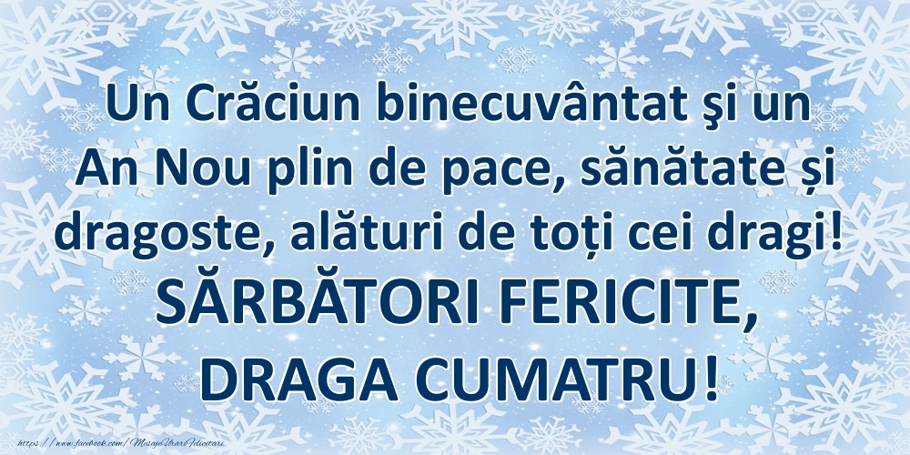 Felicitari de Craciun pentru Cumatru - Un Crăciun binecuvântat şi un An Nou plin de pace, sănătate și dragoste, alături de toți cei dragi! SĂRBĂTORI FERICITE, draga cumatru!