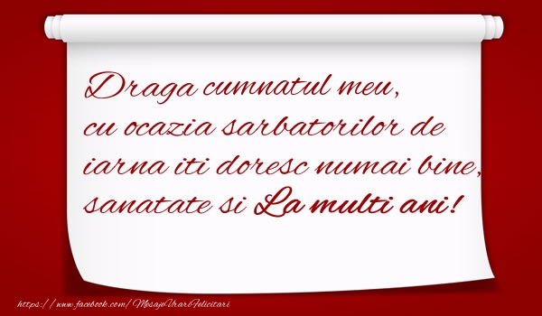 Felicitari de Craciun pentru Cumnat - Draga cumnatul meu, cu ocazia sarbatorilor de iarna iti doresc numai bine, sanatate si  La multi ani!