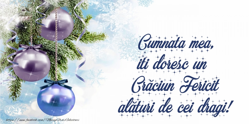 Felicitari de Craciun pentru Cumnata - Cumnata mea, iti doresc un Crăciun Fericit alături de cei dragi!