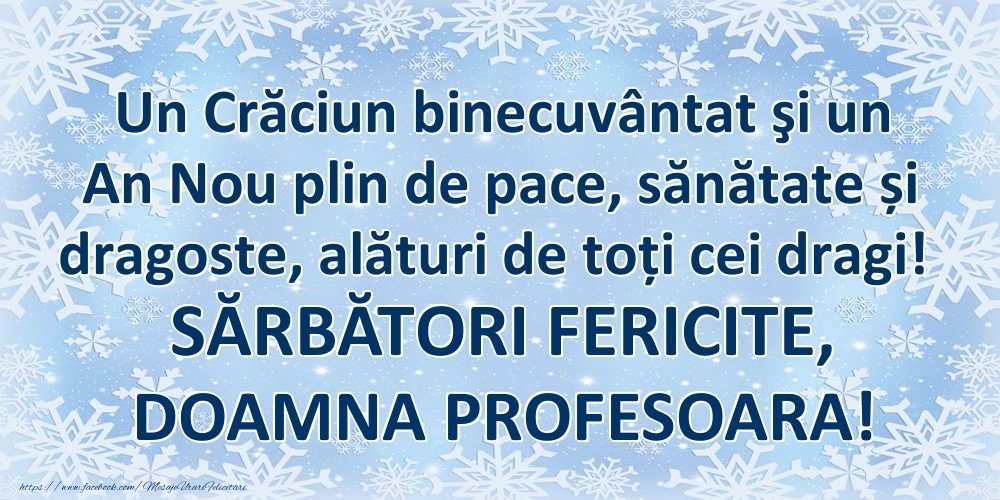 Felicitari de Craciun pentru Profesoara - Un Crăciun binecuvântat şi un An Nou plin de pace, sănătate și dragoste, alături de toți cei dragi! SĂRBĂTORI FERICITE, doamna profesoara!