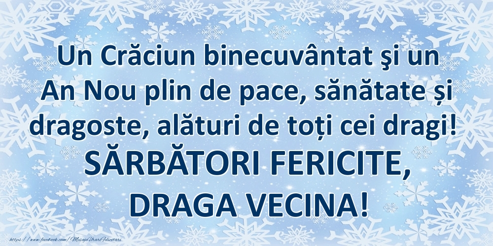 Felicitari de Craciun pentru Vecina - Un Crăciun binecuvântat şi un An Nou plin de pace, sănătate și dragoste, alături de toți cei dragi! SĂRBĂTORI FERICITE, draga vecina!