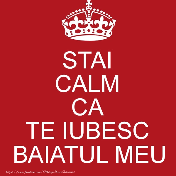 Felicitari de dragoste pentru Baiat - STAI CALM CA TE IUBESC baiatul meu!