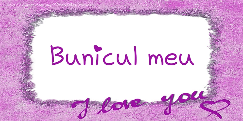 Felicitari de dragoste pentru Bunic - Bunicul meu I love you!