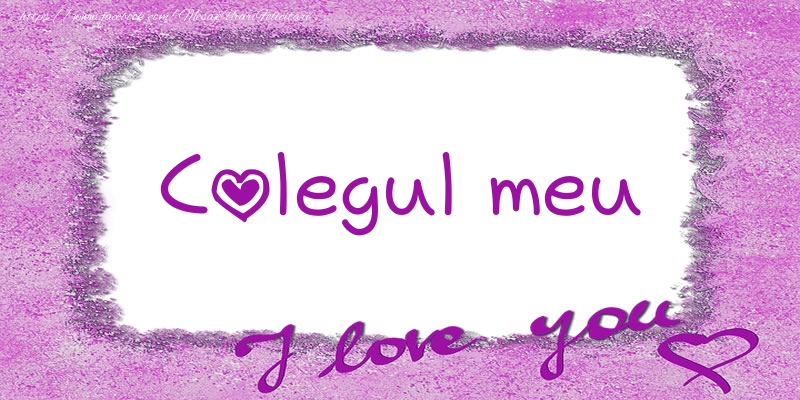 Felicitari de dragoste pentru Coleg - Colegul meu I love you!