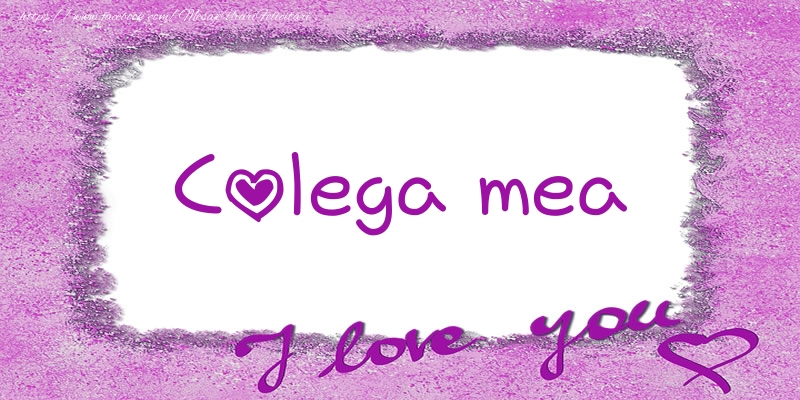 Felicitari de dragoste pentru Colega - Colega mea I love you!