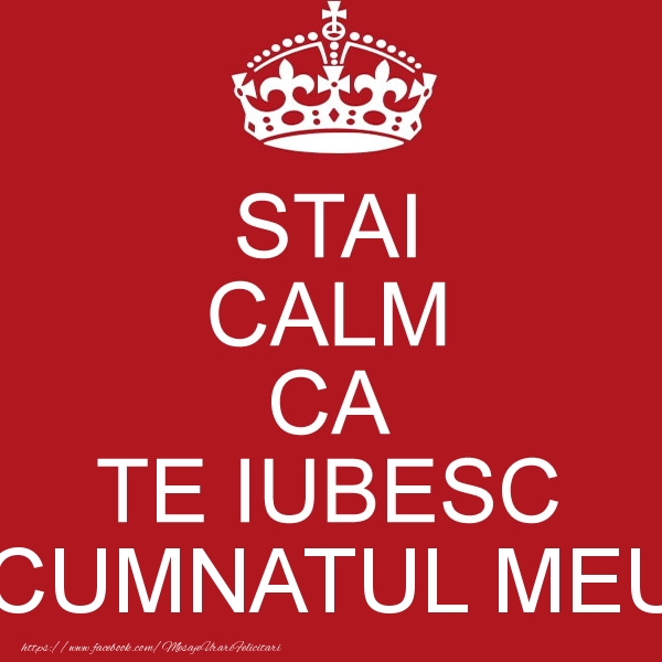 Felicitari de dragoste pentru Cumnat - STAI CALM CA TE IUBESC cumnatul meu!