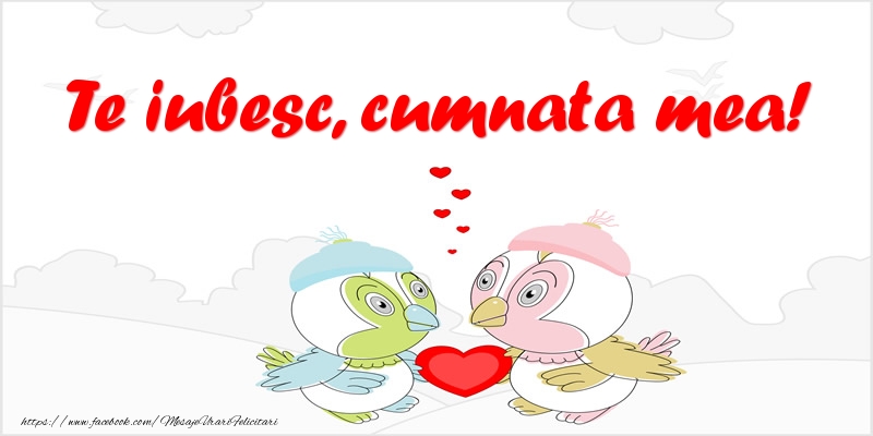Felicitari de dragoste pentru Cumnata - Te iubesc, cumnata mea!