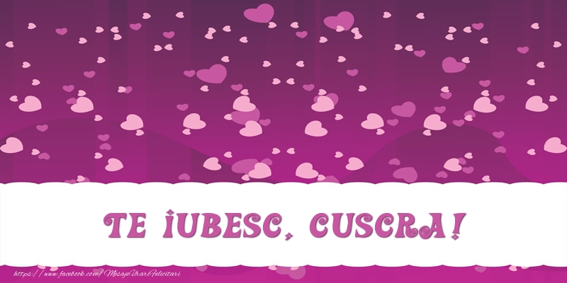 Felicitari de dragoste pentru Cuscra - Te iubesc, cuscra!