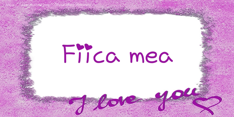 Felicitari de dragoste pentru Fata - Fiica mea I love you!
