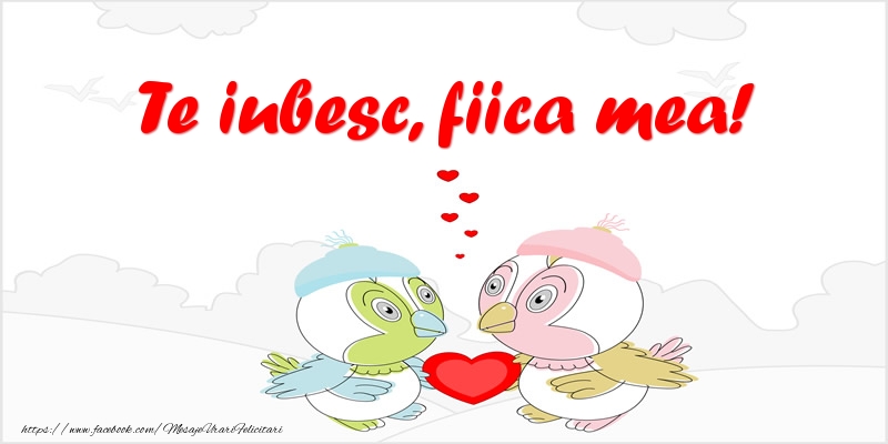 Felicitari de dragoste pentru Fata - Te iubesc, fiica mea!