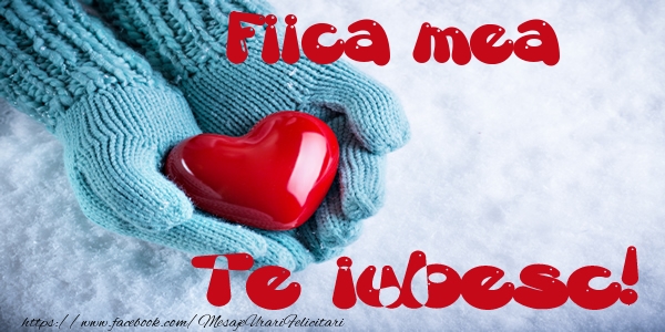 Felicitari de dragoste pentru Fata - Fiica mea Te iubesc!