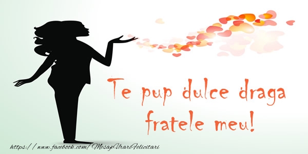 Felicitari de dragoste pentru Frate - Te pup dulce draga fratele meu!