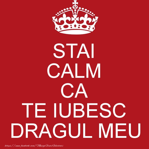 Felicitari de dragoste pentru Iubit - STAI CALM CA TE IUBESC dragul meu!