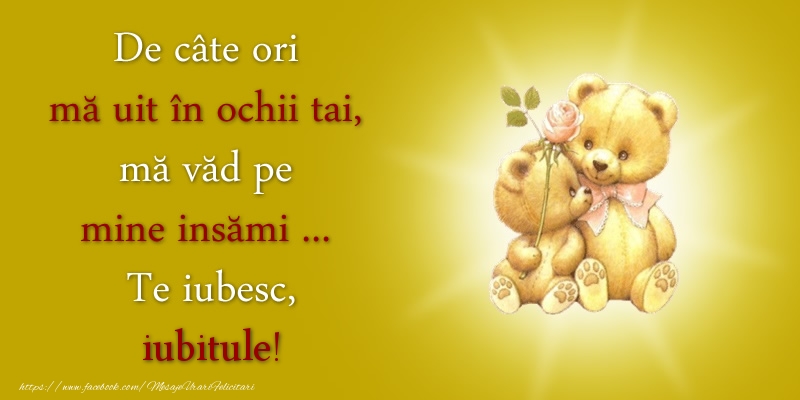 Felicitari de dragoste pentru Iubit - De câte ori  mă uit în ochii tai, mă văd pe mine insămi ...  Te iubesc, iubitule!