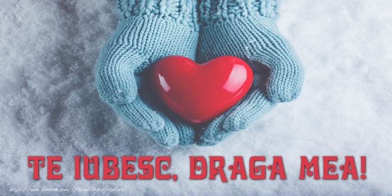 Felicitari de dragoste pentru Iubita - TE IUBESC, draga mea!